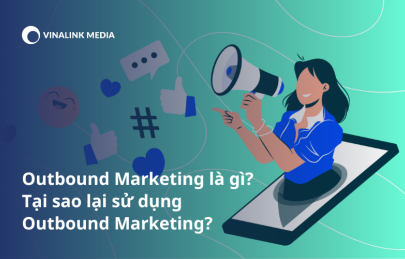 Outbound Marketing là gì? Tại sao lại sử dụng Outbound Marketing?